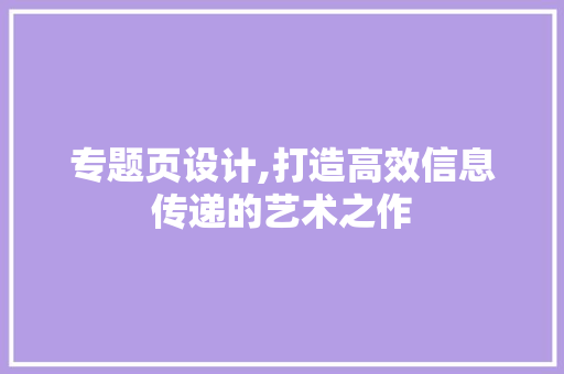 专题页设计,打造高效信息传递的艺术之作 专题页设计,打造高效信息传递的艺术之作 神马SEO