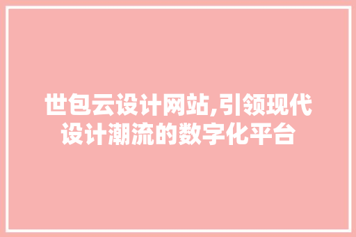 世包云设计网站,引领现代设计潮流的数字化平台 世包云设计网站,引领现代设计潮流的数字化平台 百度SEO
