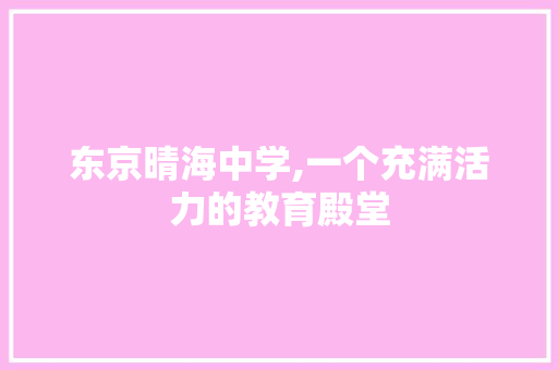 东京晴海中学,一个充满活力的教育殿堂