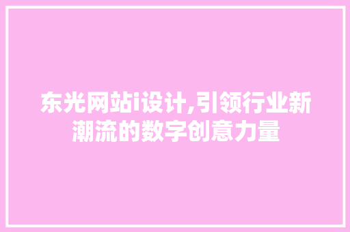 东光网站i设计,引领行业新潮流的数字创意力量 东光网站i设计,引领行业新潮流的数字创意力量 必应SEO