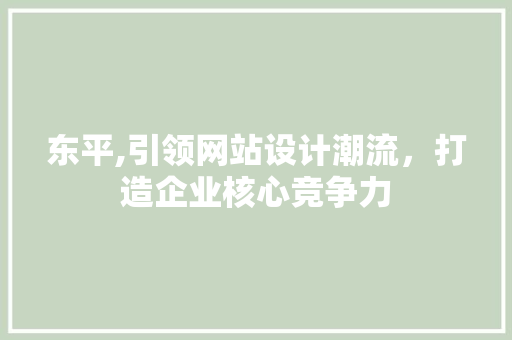 东平,引领网站设计潮流，打造企业核心竞争力