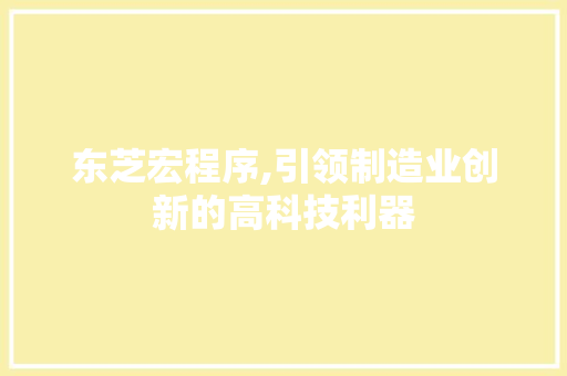 东芝宏程序,引领制造业创新的高科技利器 东芝宏程序,引领制造业创新的高科技利器 必应SEO