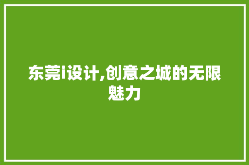 东莞i设计,创意之城的无限魅力 东莞i设计,创意之城的无限魅力 必应SEO