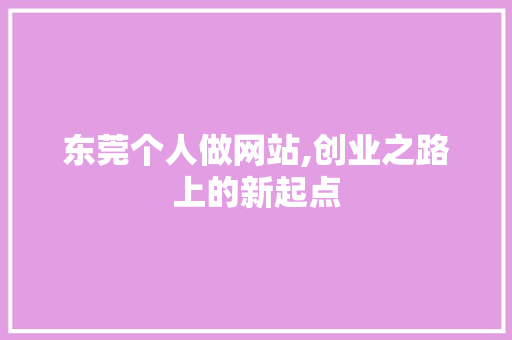 东莞个人做网站,创业之路上的新起点 东莞个人做网站,创业之路上的新起点 必应SEO