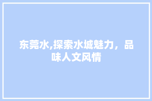 东莞水,探索水城魅力，品味人文风情