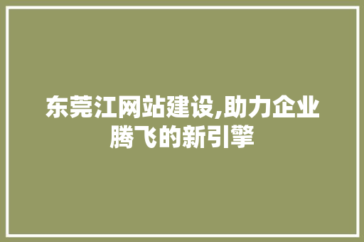 东莞江网站建设,助力企业腾飞的新引擎 东莞江网站建设,助力企业腾飞的新引擎 SEO关键词
