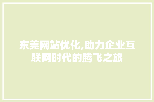 东莞网站优化,助力企业互联网时代的腾飞之旅 东莞网站优化,助力企业互联网时代的腾飞之旅 必应SEO