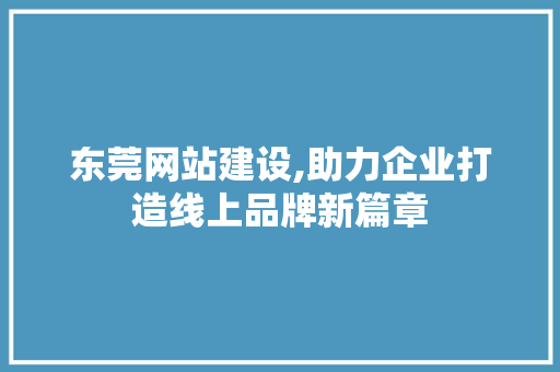 东莞网站建设,助力企业打造线上品牌新篇章 东莞网站建设,助力企业打造线上品牌新篇章 网站建设公司