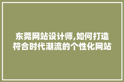 东莞网站设计师,如何打造符合时代潮流的个性化网站
