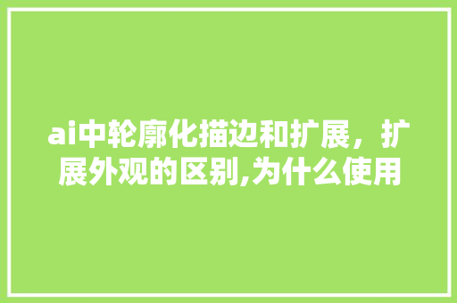 ai中轮廓化描边和扩展，扩展外观的区别,为什么使用外观设计不算侵权。