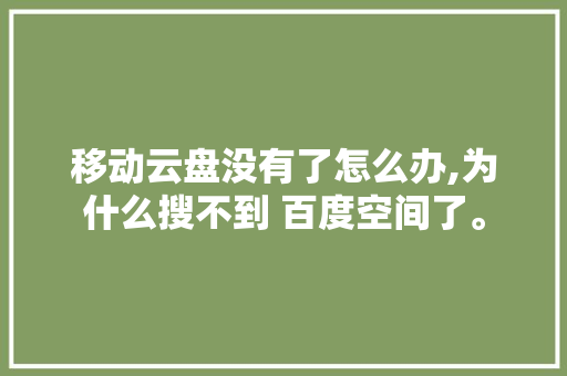 移动云盘没有了怎么办,为什么搜不到 百度空间了。