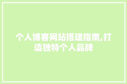 个人博客网站搭建指南,打造独特个人品牌
