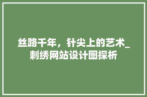 丝路千年，针尖上的艺术_刺绣网站设计图探析