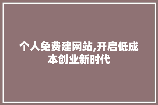 个人免费建网站,开启低成本创业新时代 个人免费建网站,开启低成本创业新时代 神马SEO