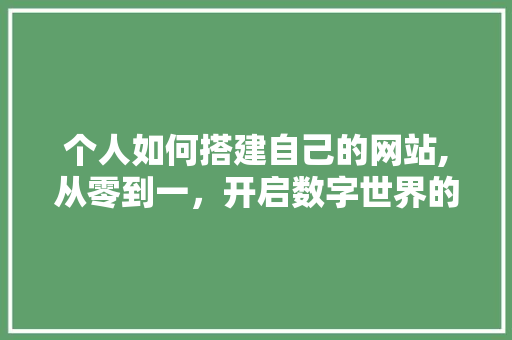 个人如何搭建自己的网站,从零到一，开启数字世界的门户 个人如何搭建自己的网站,从零到一，开启数字世界的门户 神马SEO
