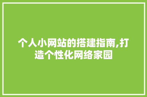 个人小网站的搭建指南,打造个性化网络家园 个人小网站的搭建指南,打造个性化网络家园 神马SEO