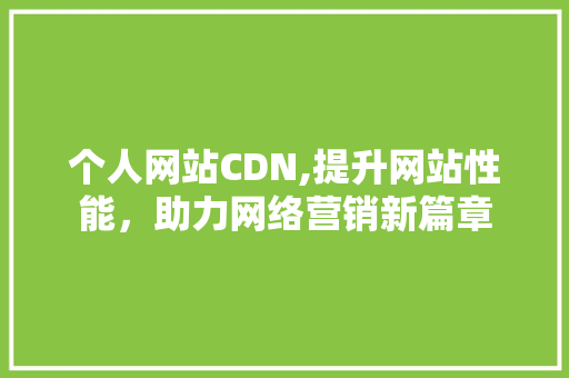 个人网站CDN,提升网站性能，助力网络营销新篇章