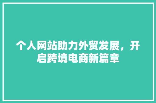 个人网站助力外贸发展，开启跨境电商新篇章