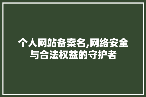 个人网站备案名,网络安全与合法权益的守护者 个人网站备案名,网络安全与合法权益的守护者 百度SEO