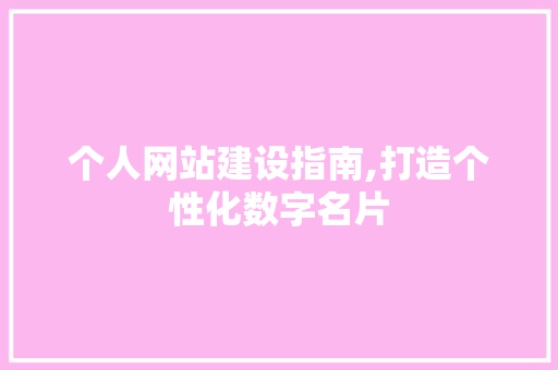 个人网站建设指南,打造个性化数字名片