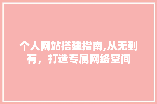 个人网站搭建指南,从无到有，打造专属网络空间