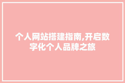 个人网站搭建指南,开启数字化个人品牌之旅