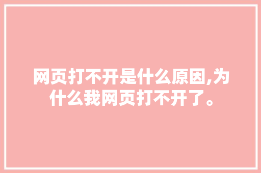 网页打不开是什么原因,为什么我网页打不开了。 网页打不开是什么原因,为什么我网页打不开了。 SEO关键词