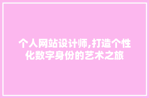 个人网站设计师,打造个性化数字身份的艺术之旅
