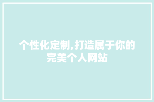 个性化定制,打造属于你的完美个人网站 个性化定制,打造属于你的完美个人网站 神马SEO