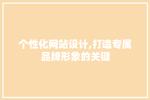 个性化网站设计,打造专属品牌形象的关键