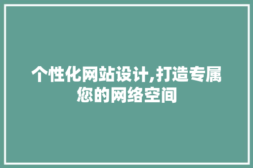 个性化网站设计,打造专属您的网络空间