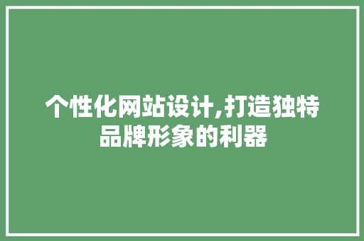 个性化网站设计,打造独特品牌形象的利器