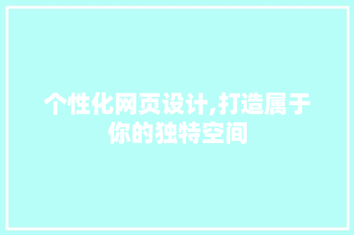 个性化网页设计,打造属于你的独特空间 个性化网页设计,打造属于你的独特空间 百度SEO