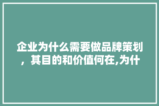 企业为什么需要做品牌策划，其目的和价值何在,为什么要搞个企业微信呢。 企业为什么需要做品牌策划，其目的和价值何在,为什么要搞个企业微信呢。 必应SEO