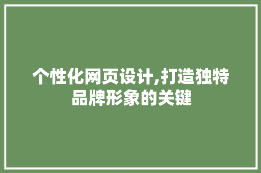 个性化网页设计,打造独特品牌形象的关键