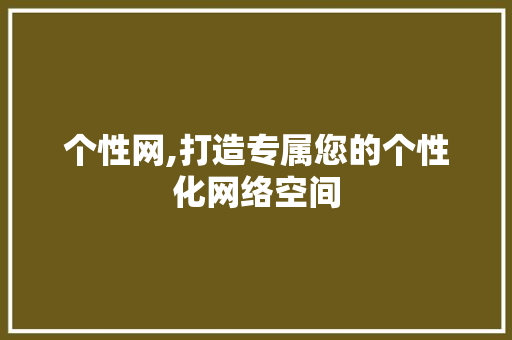个性网,打造专属您的个性化网络空间