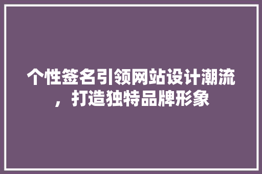个性签名引领网站设计潮流，打造独特品牌形象