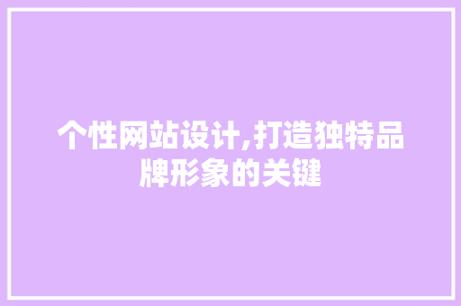 个性网站设计,打造独特品牌形象的关键