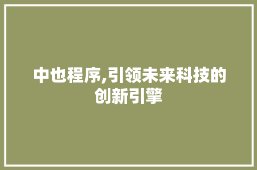 中也程序,引领未来科技的创新引擎 中也程序,引领未来科技的创新引擎 SEO关键词