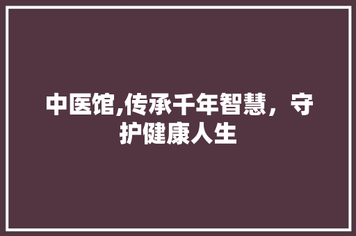 中医馆,传承千年智慧，守护健康人生