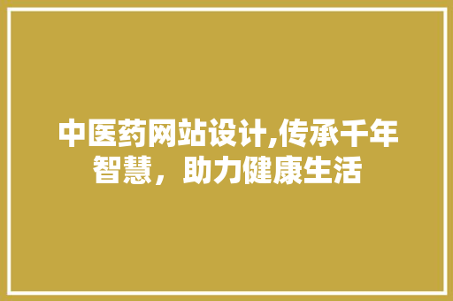 中医药网站设计,传承千年智慧，助力健康生活