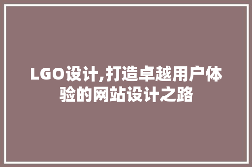 LGO设计,打造卓越用户体验的网站设计之路