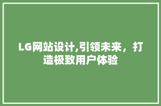 LG网站设计,引领未来，打造极致用户体验