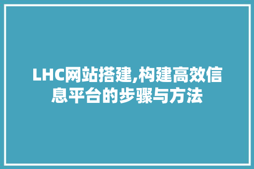 LHC网站搭建,构建高效信息平台的步骤与方法