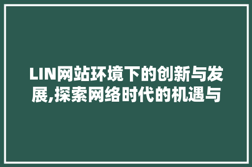 LIN网站环境下的创新与发展,探索网络时代的机遇与挑战 LIN网站环境下的创新与发展,探索网络时代的机遇与挑战 神马SEO