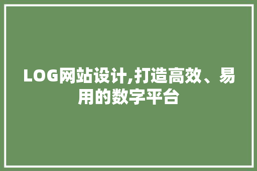 LOG网站设计,打造高效、易用的数字平台