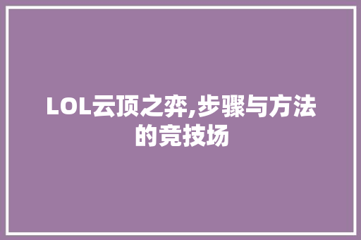 LOL云顶之弈,步骤与方法的竞技场 LOL云顶之弈,步骤与方法的竞技场 网站建设公司