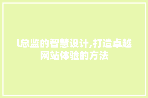 l总监的智慧设计,打造卓越网站体验的方法