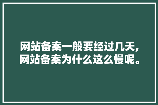 网站备案一般要经过几天,网站备案为什么这么慢呢。