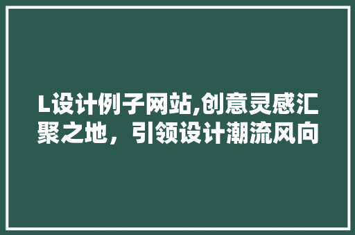 L设计例子网站,创意灵感汇聚之地，引领设计潮流风向标